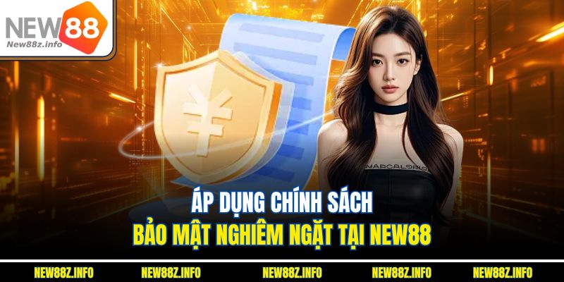 Áp dụng chính sách bảo mật với điều khoản nghiêm ngặt 