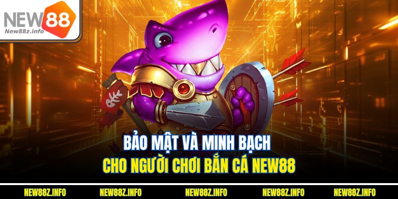 Bảo mật và minh bạch cho người chơi Bắn cá New88