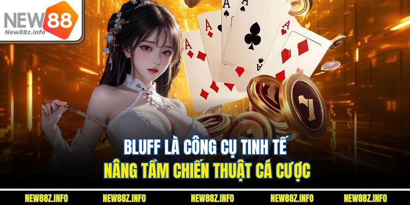 Bluff là công cụ tinh tế nâng tầm chiến thuật cá cược