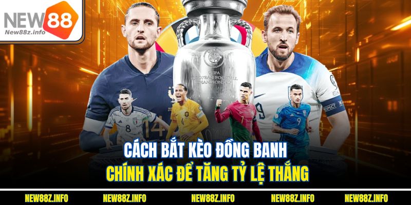 Cách bắt kèo đồng banh chính xác để tăng tỷ lệ thắng 