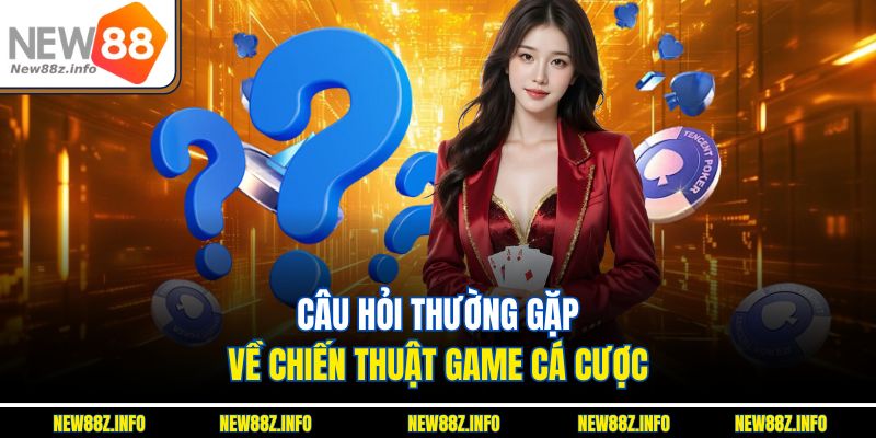 Câu hỏi thường gặp về chiến thuật game cá cược