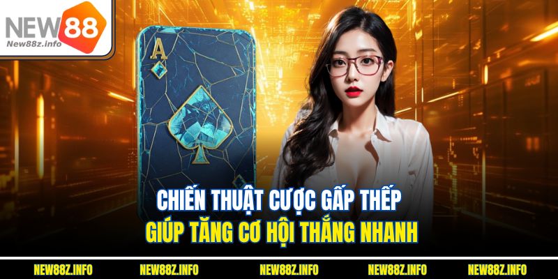 Chiến thuật cược gấp thếp giúp tăng cơ hội thắng nhanh
