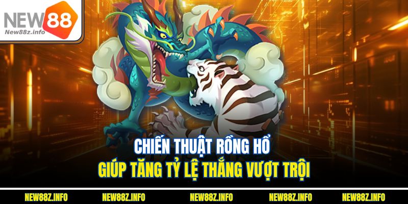 Chiến thuật Rồng hổ giúp tăng tỷ lệ thắng vượt trội