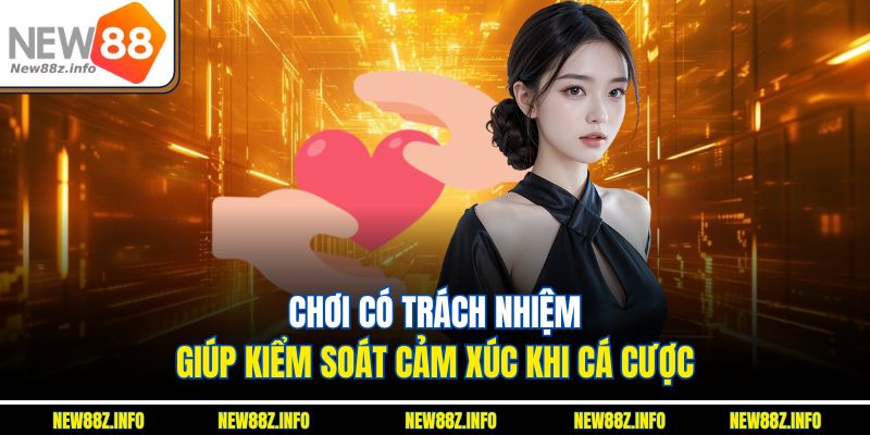 Chơi có trách nhiệm giúp kiểm soát cảm xúc khi cá cược