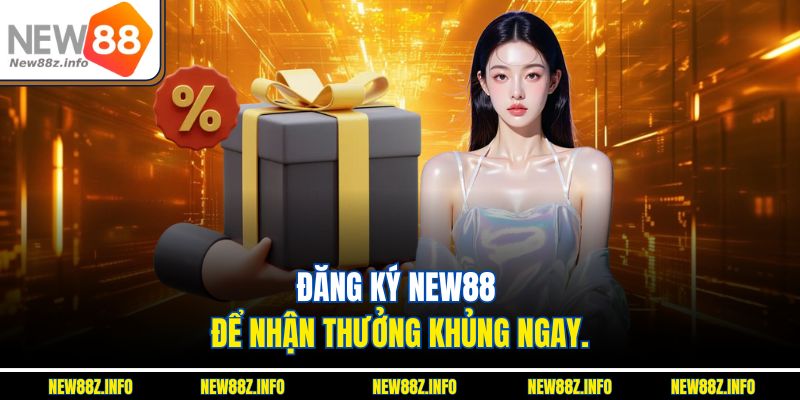 Đăng ký New88 để nhận thưởng khủng ngay.