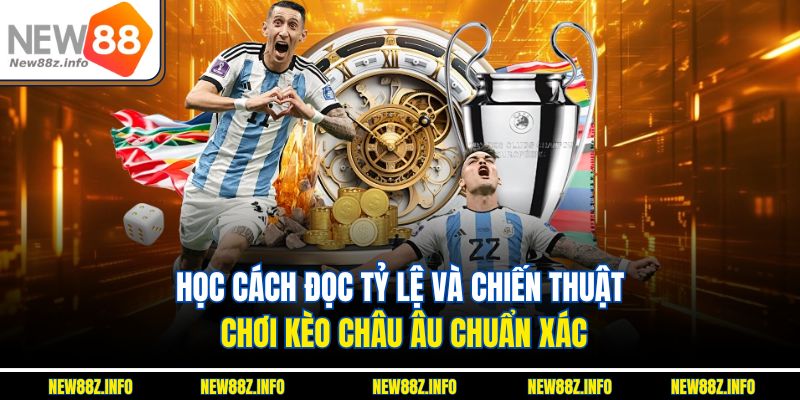 Học cách đọc tỷ lệ và chiến thuật chơi Kèo châu âu chuẩn xác