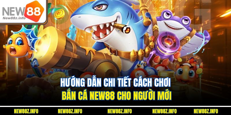 Hướng dẫn chi tiết cách chơi Bắn cá New88 cho người mới