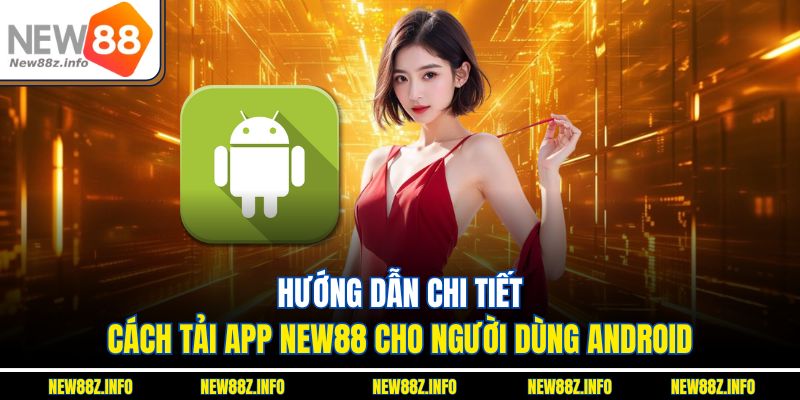 Hướng dẫn chi tiết cách Tải App New88 cho người dùng Android
