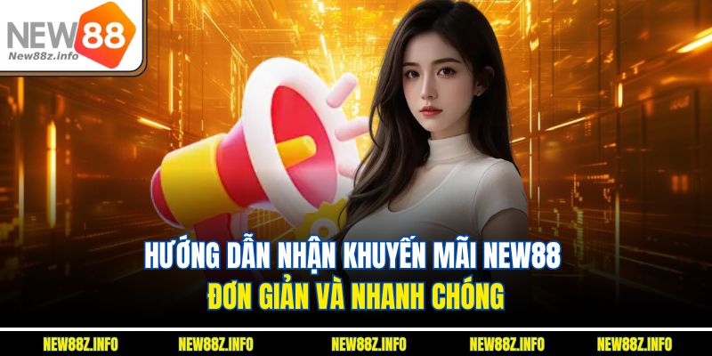 Hướng dẫn nhận Khuyến mãi New88 đơn giản và nhanh chóng