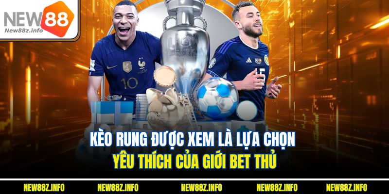 Kèo rung được xem là lựa chọn yêu thích của giới bet thủ.