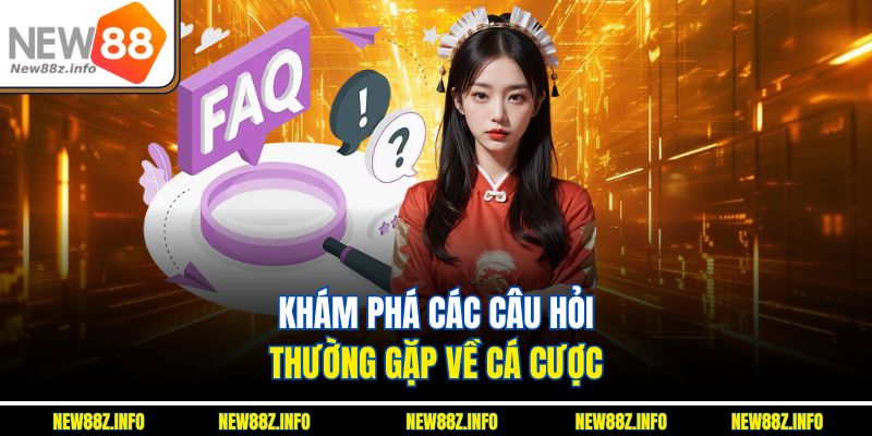 Khám phá các Câu hỏi thường gặp về cá cược