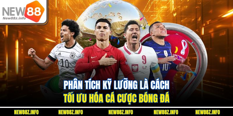 Phân tích kỹ lưỡng là cách tối ưu hóa cá cược bóng đá 