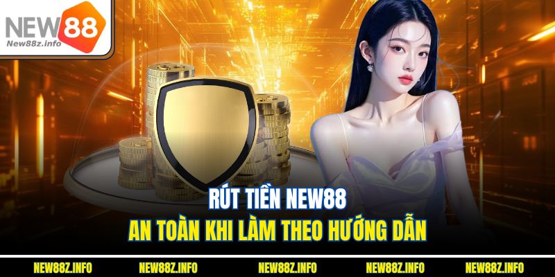 Rút tiền New88 an toàn khi làm theo hướng dẫn