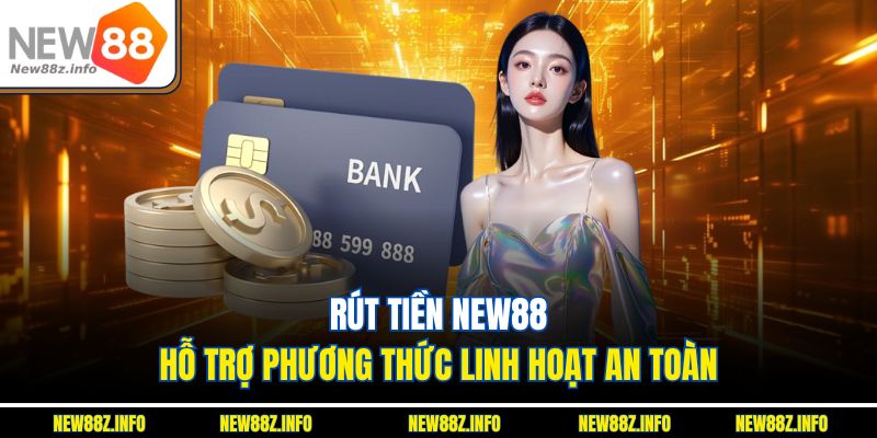 Rút tiền New88 hỗ trợ phương thức linh hoạt an toàn