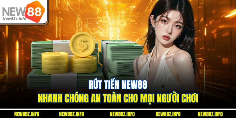 Rút tiền New88 nhanh chóng an toàn cho mọi người chơi
