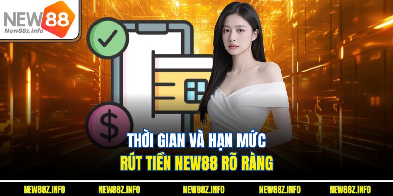 Thời gian và hạn mức Rút tiền New88 rõ ràng 