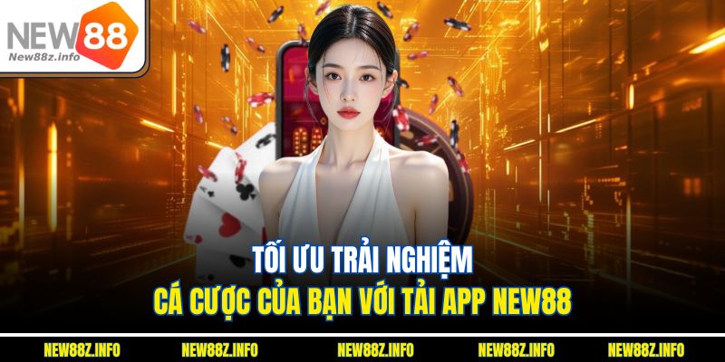 Tối ưu trải nghiệm cá cược của bạn với Tải App New88
