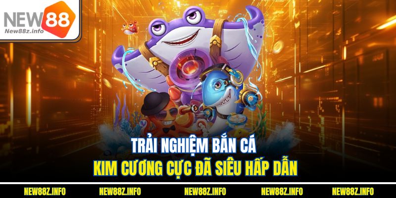 Trải nghiệm bắn cá kim cương cực đã siêu hấp dẫn