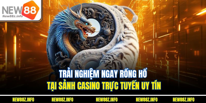Trải nghiệm ngay Rồng hổ tại sảnh casino trực tuyến uy tín