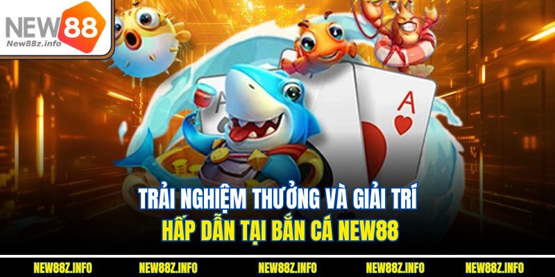 Trải nghiệm thưởng và giải trí hấp dẫn tại Bắn cá New88